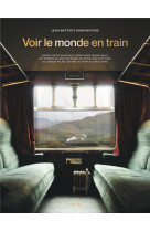 Voir le monde en train - 80 aventures ferroviaires inoubliables