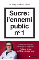 Sucre : l-ennemi public n 1 - prediabete, diabete, nash, prise de poids... agissez avant qu-il ne so