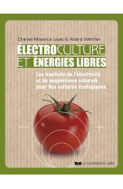 Electrocultures et energies libres : les bienfaits de l'electricite et du magnetisme naturels pour des cultures ecologiques