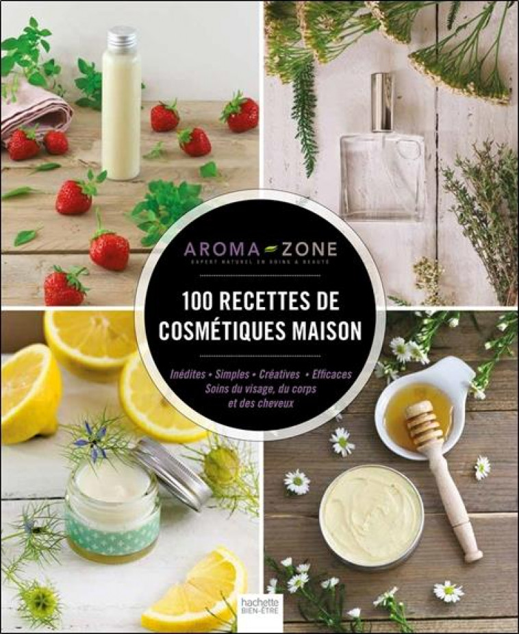 100 RECETTES DE COSMETIQUES MAISON - AROMA-ZONE - Hachette Pratique