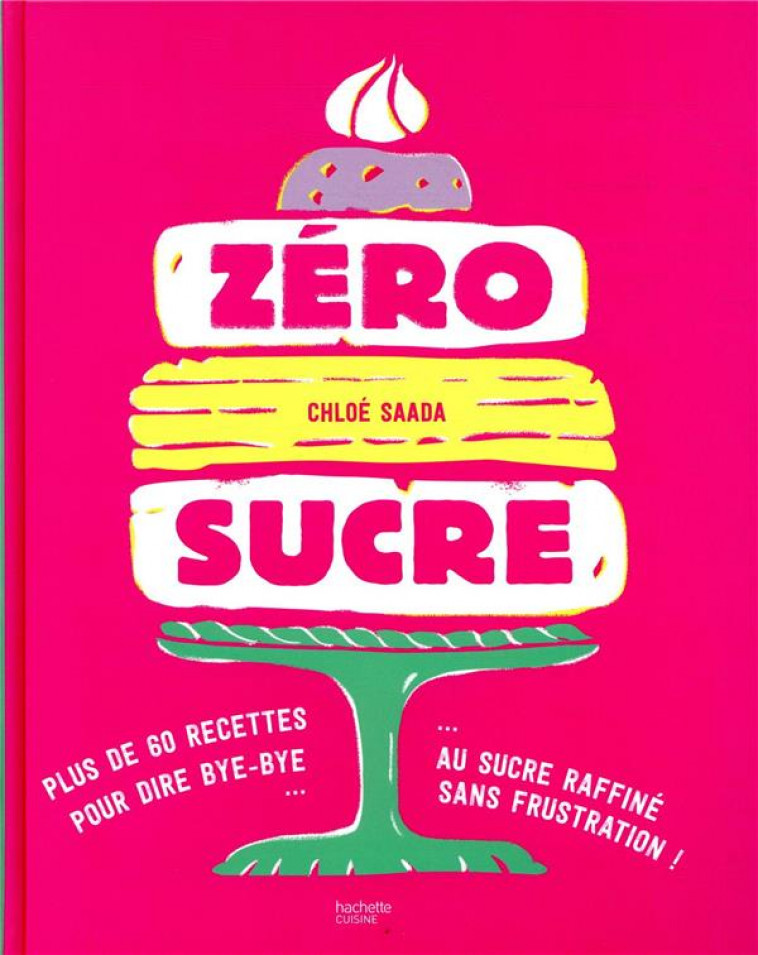 ZERO SUCRE - PLUS DE 60 RECETTES POUR DIRE BYE BYE AU SUCRE RAFFINE SANS FRUSTRATION ! - SAADA CHLOE - HACHETTE