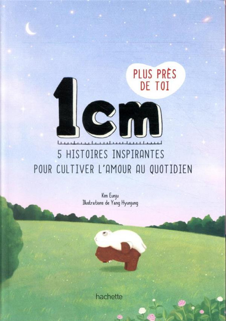 1 CM PLUS PRES DE TOI - 5 HISTOIRES INSPIRANTES POUR CULTIVER L-AMOUR AU QUOTIDIEN - KIM EUNJU - HACHETTE