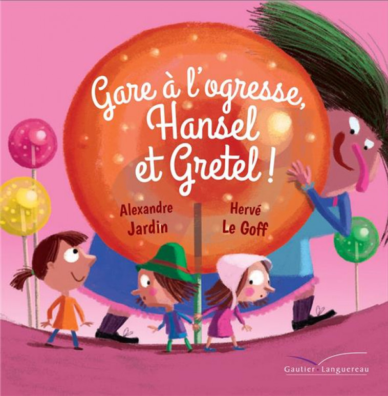 GARE A L-OGRESSE, HANSEL ET GRETEL ! - JARDIN/LE GOFF - HACHETTE