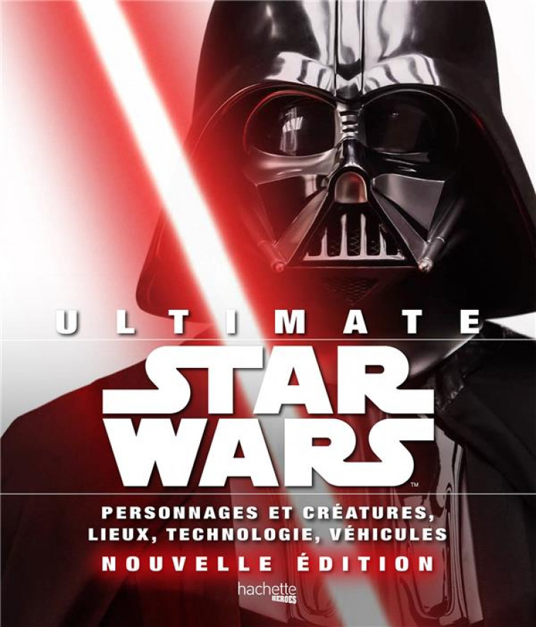 ULTIMATE STAR WARS - PERSONNAGES ET CREATURES, LIEUX, TECHNOLOGIE, VEHICULES...NOUVELLE EDITION - COLLECTIF - HACHETTE