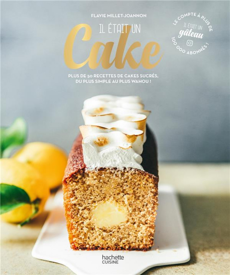 IL ETAIT UN CAKE - PLUS DE 50 RECETTES DE CAKES SUCRES, DU PLUS SIMPLE AU PLUS WAHOU ! - IL ETAIT UN GATEAU - HACHETTE