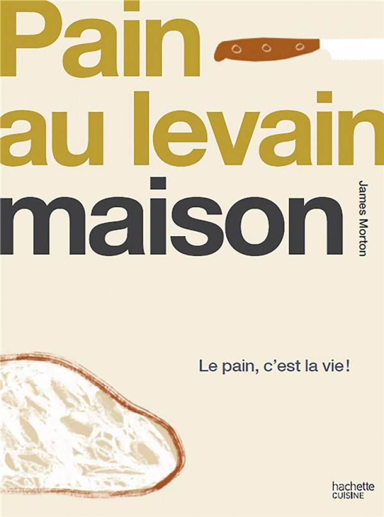 LEVAIN FAIT MAISON - LE PAIN, C-EST LA VIE ! - MORTON JAMES - HACHETTE