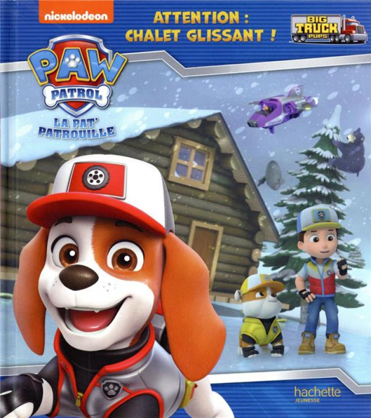 PAT- PATROUILLE - BIG TRUCK PUPS - ATTENTION : CHALET GLISSANT ! - XXX - HACHETTE