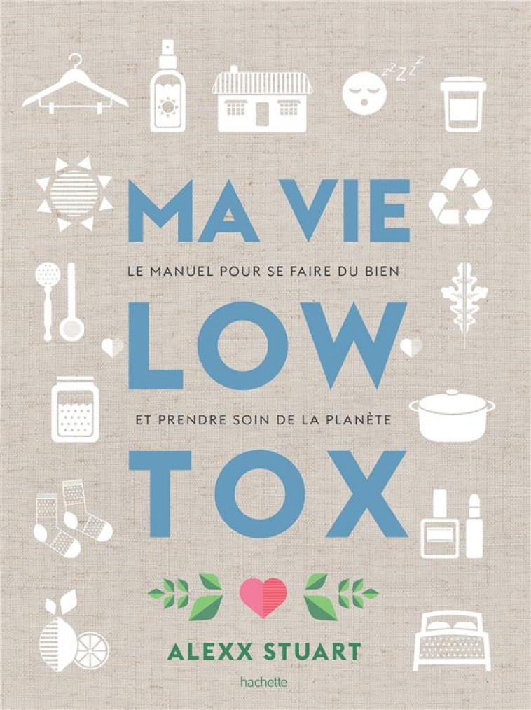 MA VIE LOW TOX - LE MANUEL POUR SE FAIRE DU BIEN ET PRENDRE SOIN DE LA PLANETE - STUART ALEXX - HACHETTE