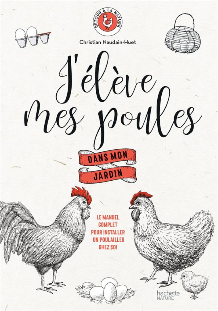 J-ELEVE MES POULES  DANS MON JARDIN - LE MANUEL COMPLET POUR INSTALLER UN POULAILLER CHEZ SOI - NAUDIN-HUET C. - HACHETTE