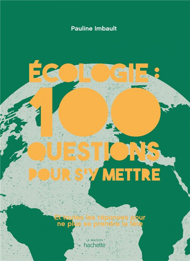 ECOLOGIE : 100 QUESTIONS POUR S-Y METTRE - ET TOUTES LES REPONSES POUR NE PLUS SE PRENDRE LA TETE - IMBAULT PAULINE - HACHETTE