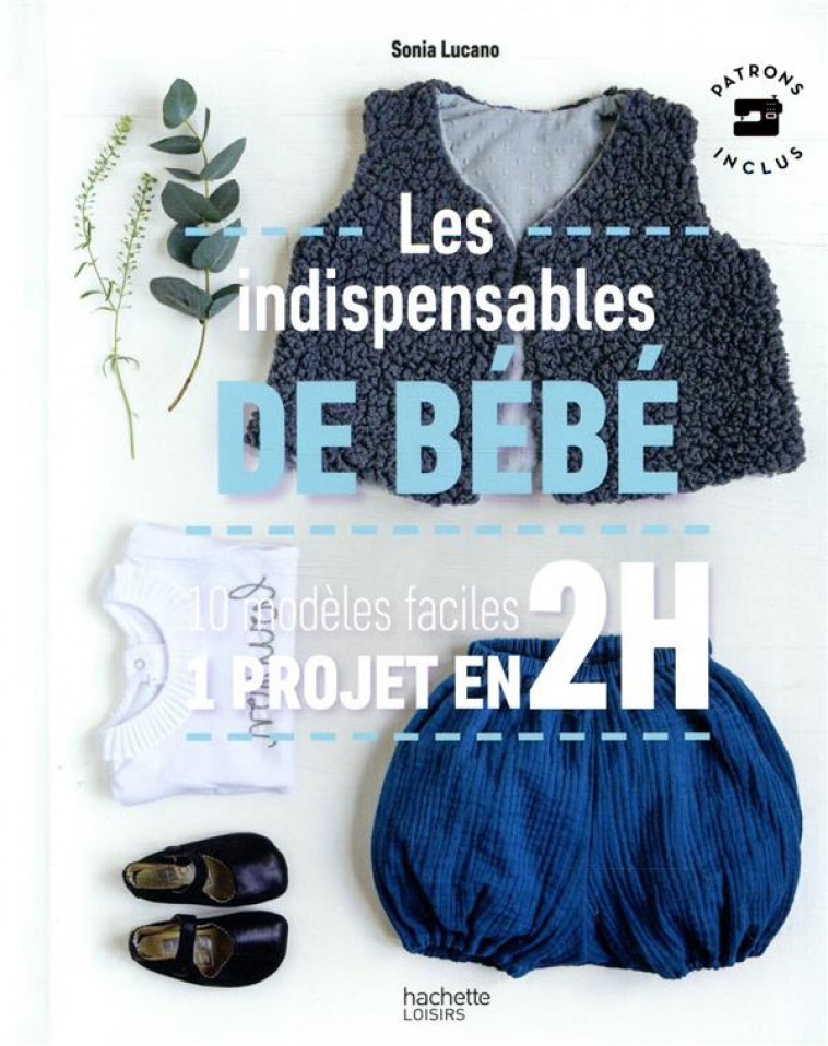 LES INDISPENSABLES DE BEBE - 10 MODELES FACILES - 1 PROJET EN 2H - LUCANO SONIA - HACHETTE