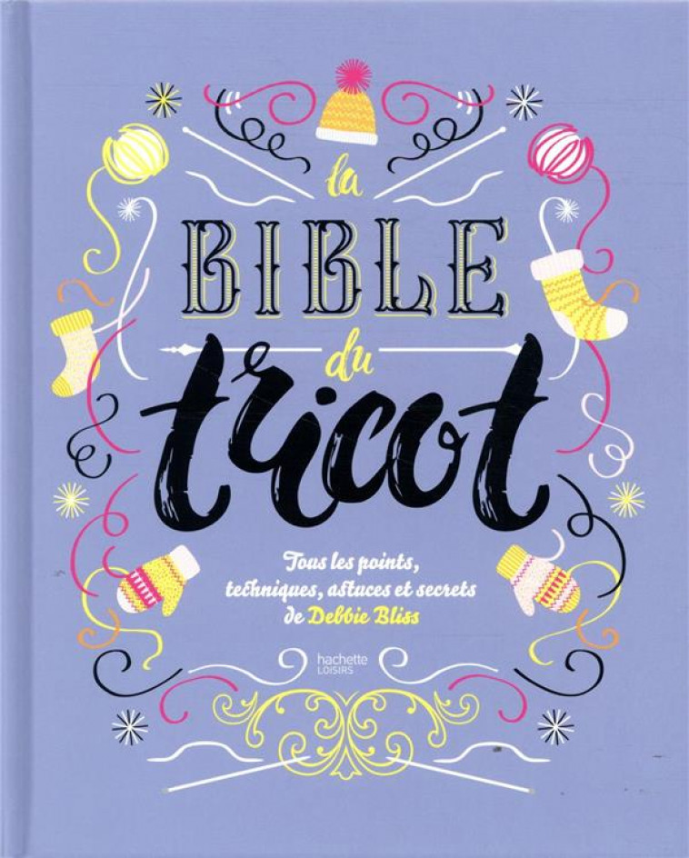 LA BIBLE DU TRICOT NED - TOUS LES POINTS, TECHNIQUES, ASTUCES ET SECRETS DE DEBBIE BLISS - BLISS DEBBIE - HACHETTE