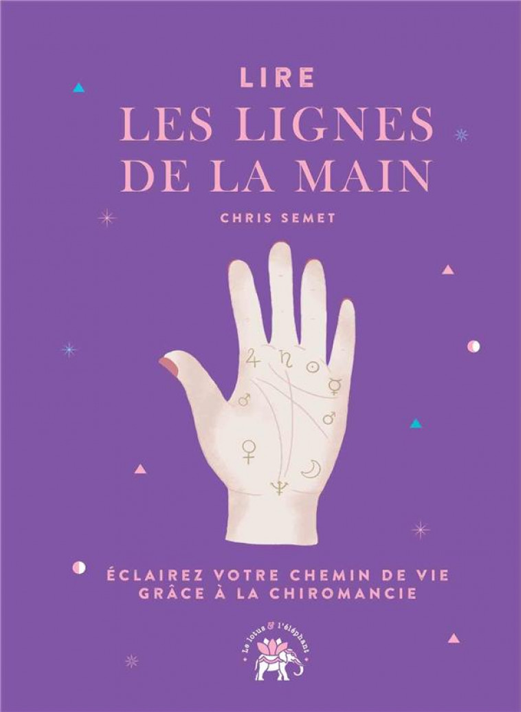 LIRE LES LIGNES DE LA MAIN - ECLAIREZ VOTRE CHEMIN DE VIE GRACE A LA CHIROMANCIE - SEMET CHRIS - HACHETTE