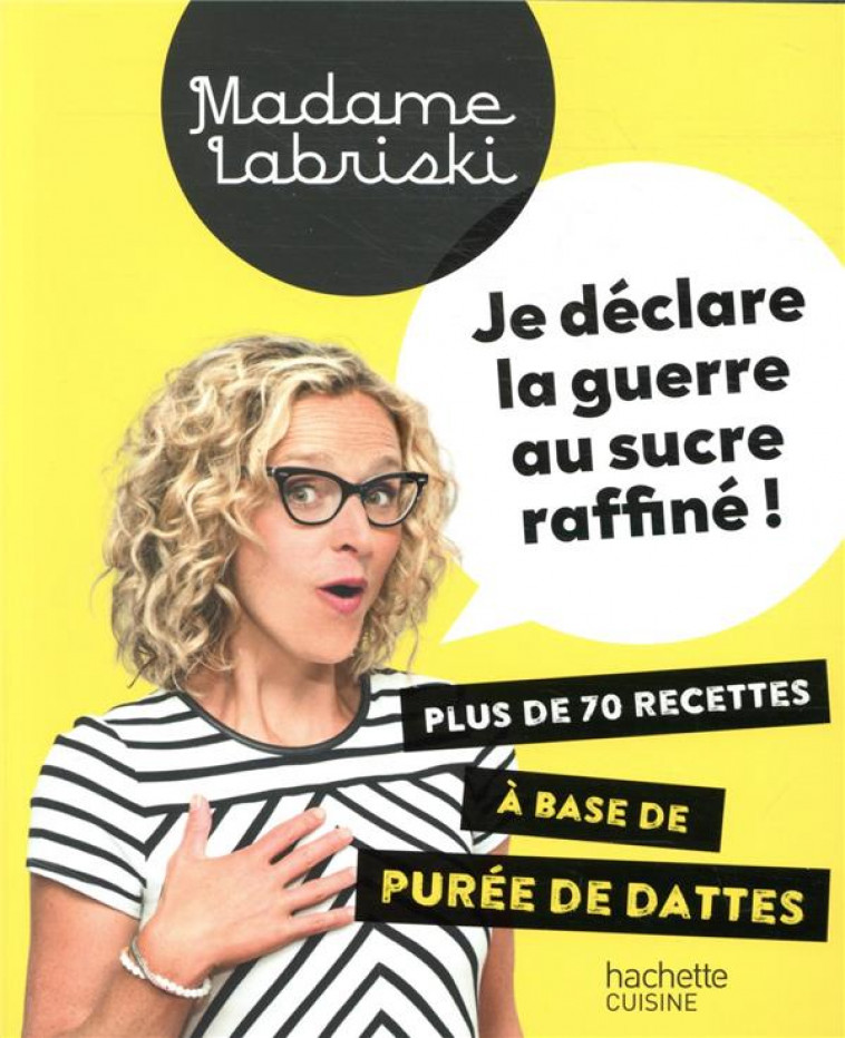 JE DECLARE LA GUERRE AU SUCRE RAFFINE - PLUS DE 70 RECETTES A BASE DE PUREE DE DATTES - MADAME LABRISKI - HACHETTE