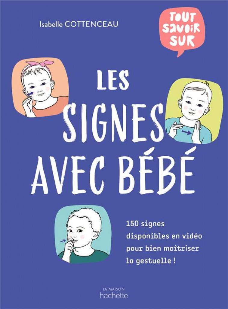 TOUT SAVOIR SUR LES SIGNES AVEC BEBE - 150 SIGNES DISPONIBLES EN VIDEO POUR BIEN MAITRISER LA GESTUE - COTTENCEAU ISABELLE - HACHETTE