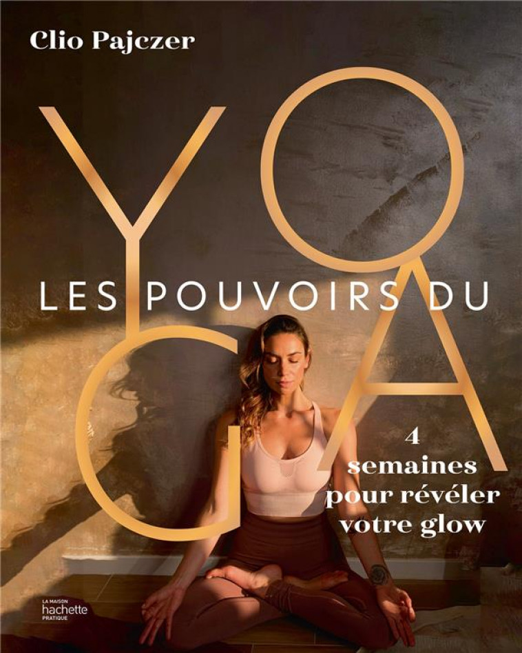 LES POUVOIRS DU YOGA - 4 SEMAINES POUR REVELER VOTRE GLOW - PAJCZER CLIO - HACHETTE