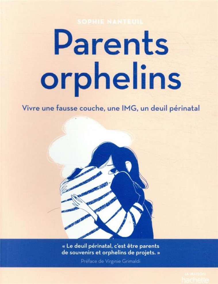 PARENTS ORPHELINS - VIVRE UNE FAUSSE COUCHE, UNE IMG, UN DEUIL PERINATAL - NANTEUIL SOPHIE - HACHETTE