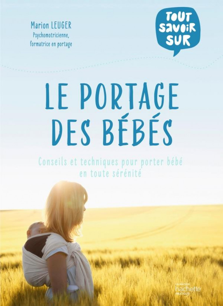 LE PORTAGE DES BEBES - CONSEILS ET TECHNIQUES POUR PORTER BEBE EN TOUTE SERENITE - LEUGER MARION - HACHETTE