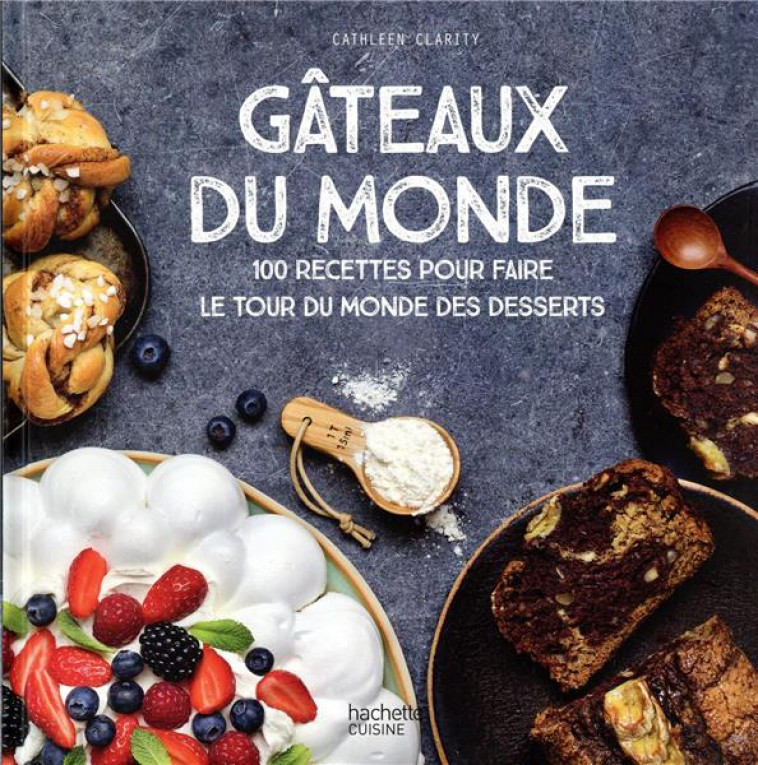 GATEAUX DU MONDE - 100 RECETTES POUR FAIRE LE TOUR DU MONDE DES DESSERTS - CLARITY CATHLEEN - HACHETTE