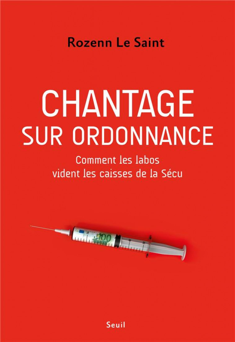 CHANTAGE SUR ORDONNANCE. COMMENT LES LABOS VIDENT LES CAISSES DE LA SECU - LE SAINT ROZENN - SEUIL