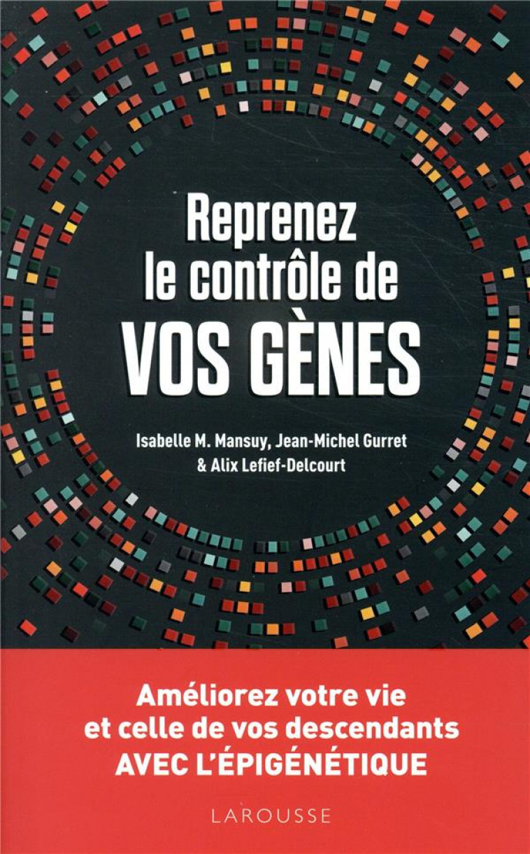 REPRENEZ LE CONTROLE DE VOS GENES : L-EPIGENETIQUE - AMELIOREZ VOTRE VIE ET CELLES DE VOS DESCENDANT - COLLECTIF - LAROUSSE