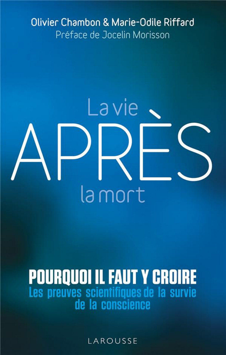 LA VIE APRES LA MORT : POURQUOI IL FAUT Y CROIRE - LES PREUVES SCIENTIFIQUES POUR LA SURVIE DE LA CO - CHAMBON/RIFFARD - LAROUSSE