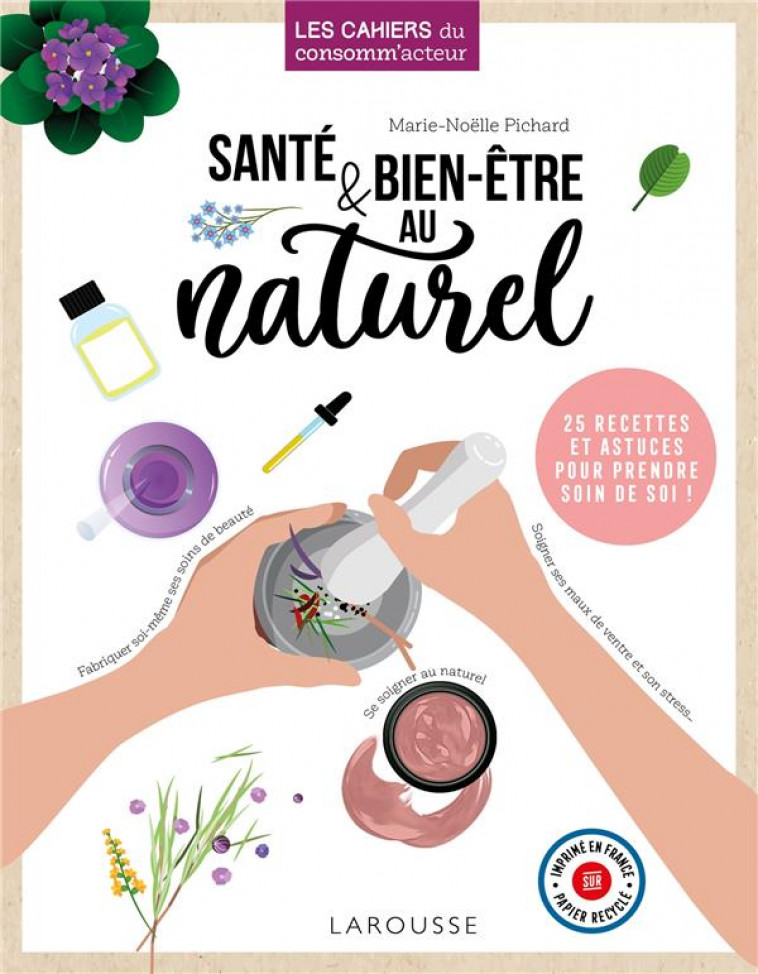 SANTE & BIEN-ETRE AU NATUREL - FABRIQUEZ VOS PRODUITS DE BEAUTE SAINS ET NATURELS SANS VOUS RUINER - PICHARD MARIE-NOELLE - LAROUSSE