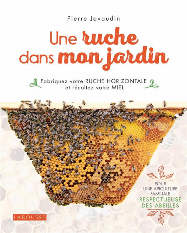 UNE RUCHE DANS MON JARDIN - FABRIQUEZ VOTRE RUCHE HORIZONTALE ET RECOLTEZ VOTRE MIEL - JAVAUDIN PIERRE - LAROUSSE