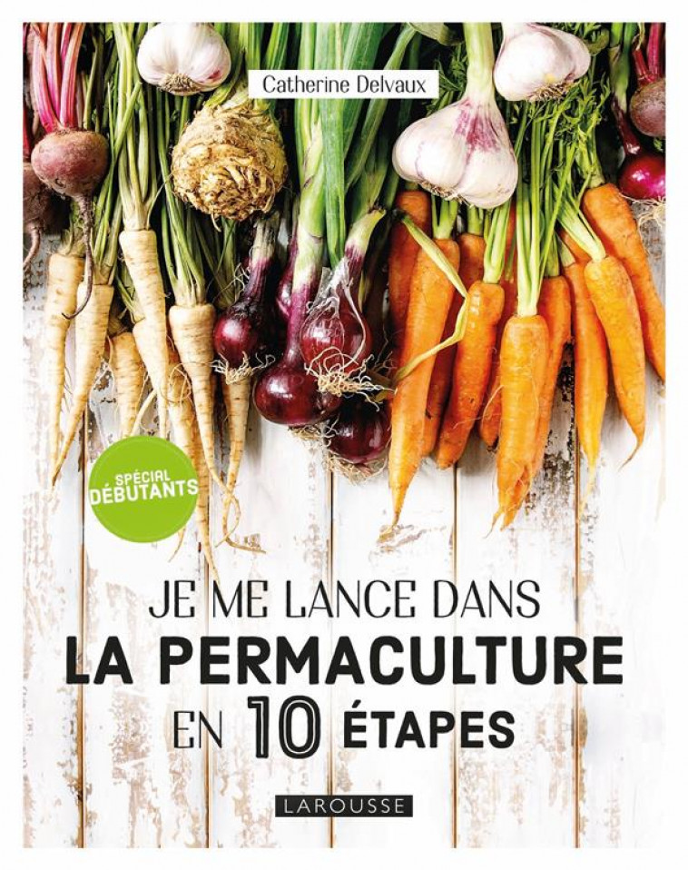 JE ME LANCE DANS LA PERMACULTURE EN 10 ETAPES - DELVAUX CATHERINE - LAROUSSE