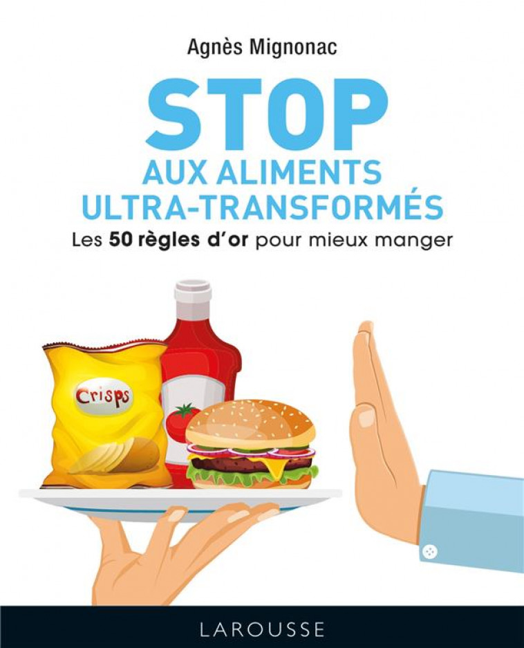 STOP AUX ALIMENTS ULTRA-TRANSFORMES - LES 50 REGLES D-OR POUR MIEUX MANGER - MIGNONAC AGNES - LAROUSSE