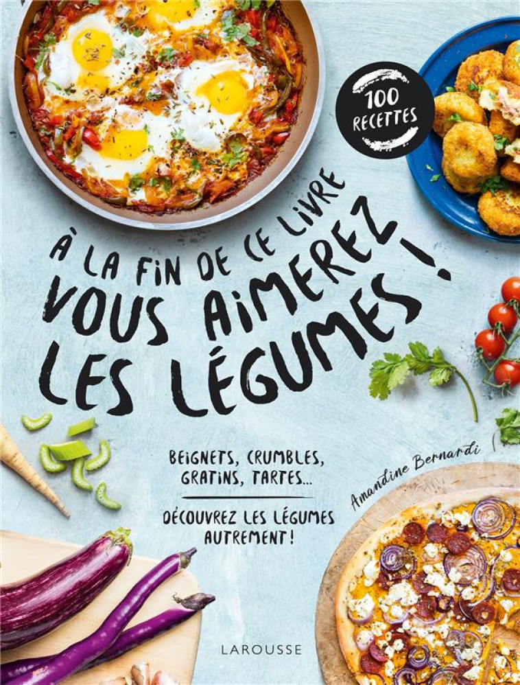 A LA FIN DE CE LIVRE VOUS AIMEREZ LES LEGUMES - DECOUVREZ LES LEGUMES AUTREMENT ! - BERNARDI AMANDINE - LAROUSSE