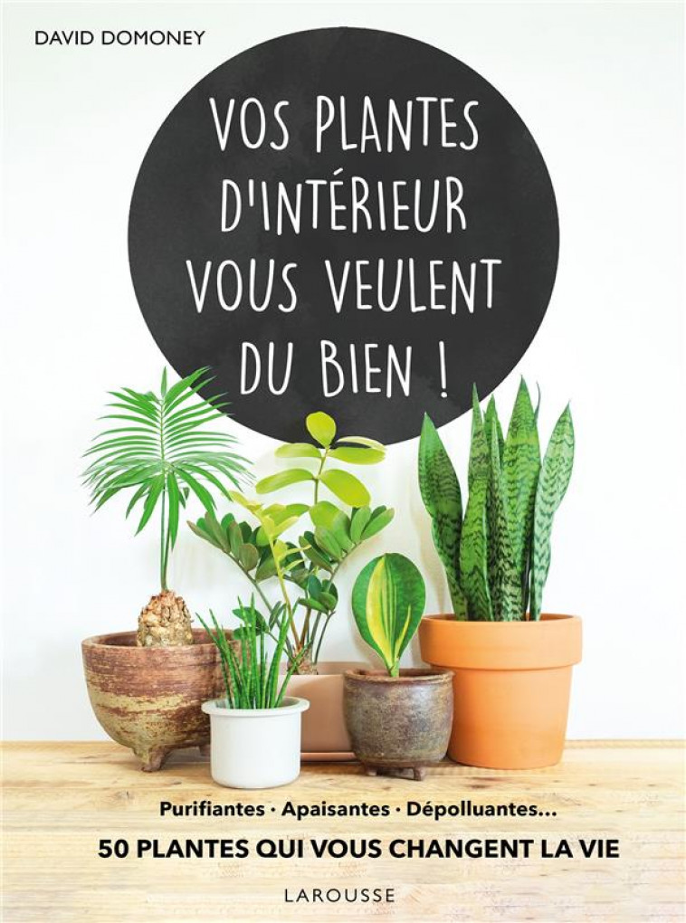 VOS PLANTES D-INTERIEUR VOUS VEULENT DU BIEN ! - PURIFIANTES, APAISANTES, DEPOLLUANTES... 50 PLANTES - XXX - LAROUSSE