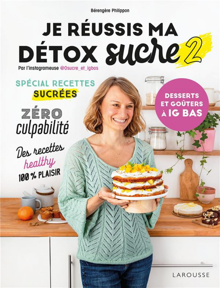 JE REUSSIS MA DETOX SUCRE 2 : DESSERTS ET GOUTERS A IG BAS - PHILIPPON BERENGERE - LAROUSSE