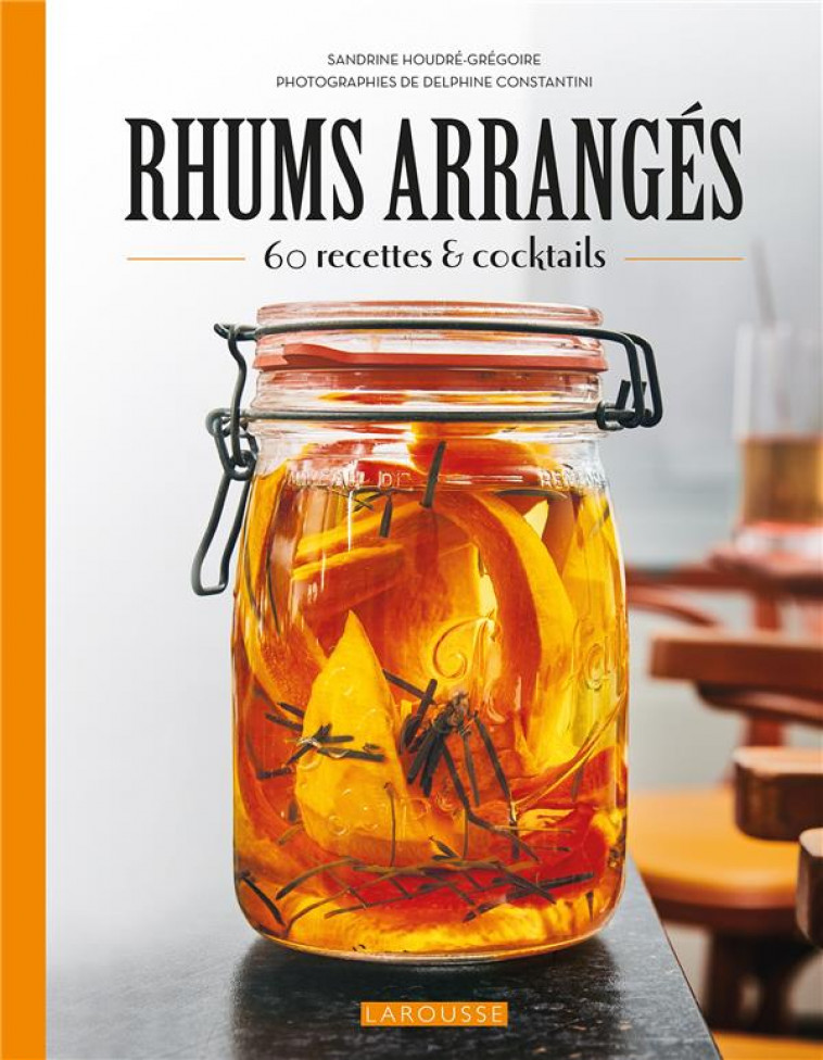 RHUMS ARRANGES - 45 RECETTES ET COCKTAILS - HOUDRE-GREGOIRE - LAROUSSE