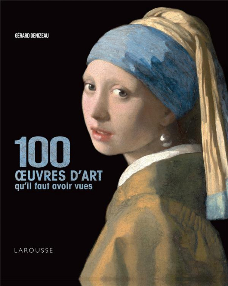 100 OEUVRES D-ART QU-IL FAUT AVOIR VUES - DENIZEAU GERARD - LAROUSSE