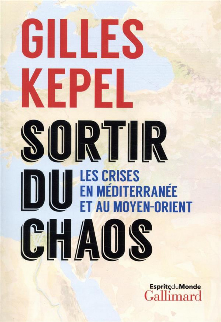 SORTIR DU CHAOS - LES CRISES EN MEDITERRANEE ET AU MOYEN-ORIENT - KEPEL GILLES - GALLIMARD