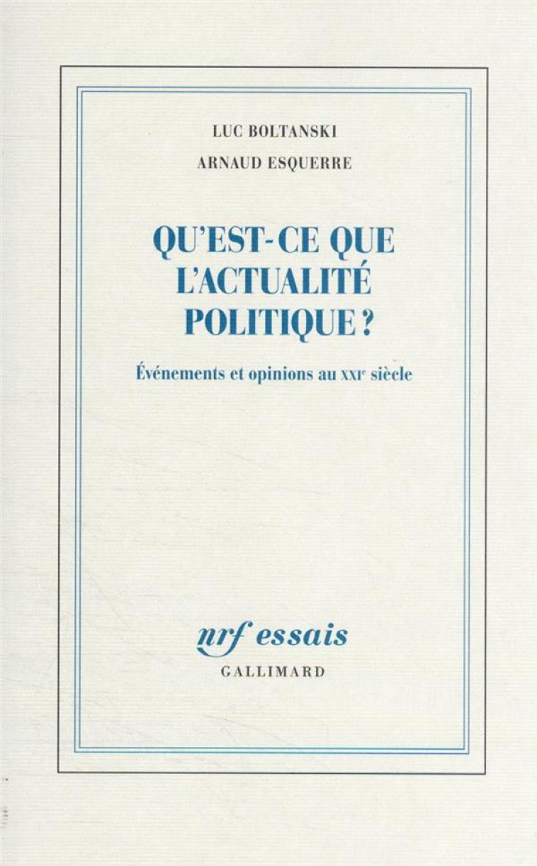 QU-EST-CE QUE L-ACTUALITE POLITIQUE ? - EVENEMENTS ET OPINIONS AU XXI  SIECLE - ESQUERRE/BOLTANSKI - GALLIMARD