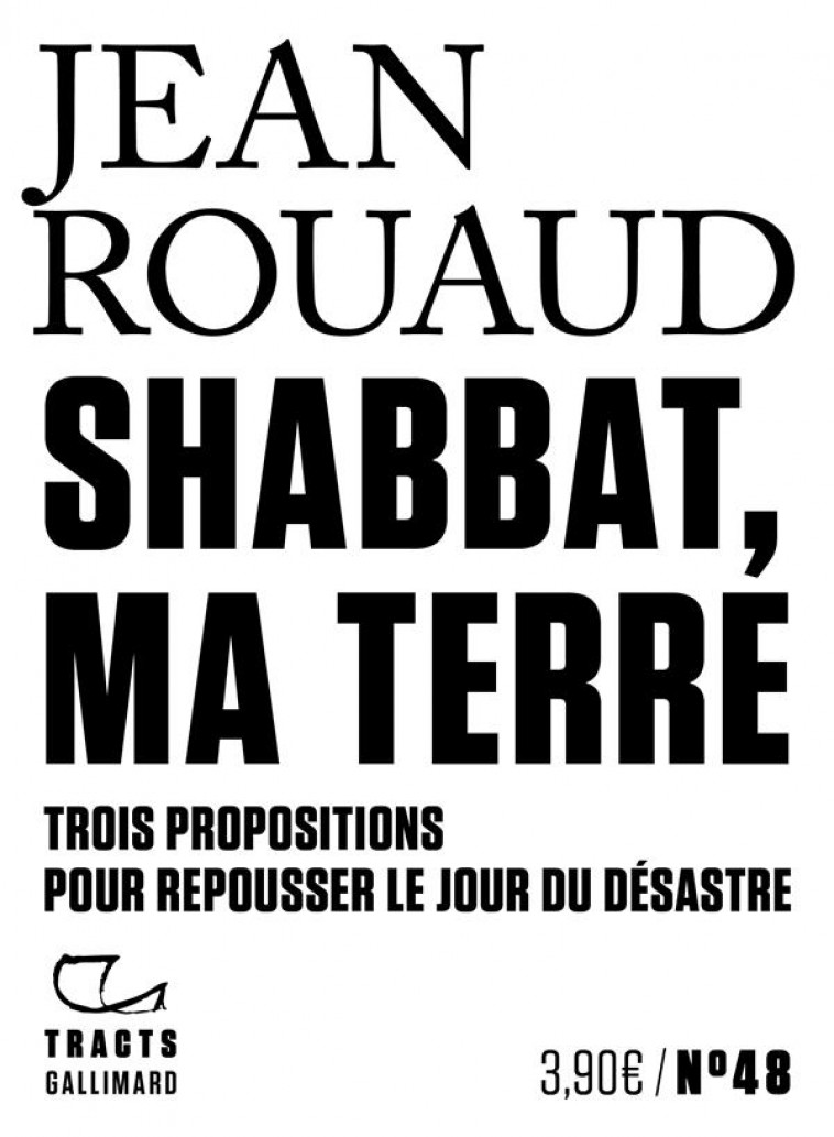 SHABBAT, MA TERRE - TROIS PROPOSITIONS POUR REPOUSSER LE JOUR DU DESASTRE - ROUAUD JEAN - GALLIMARD