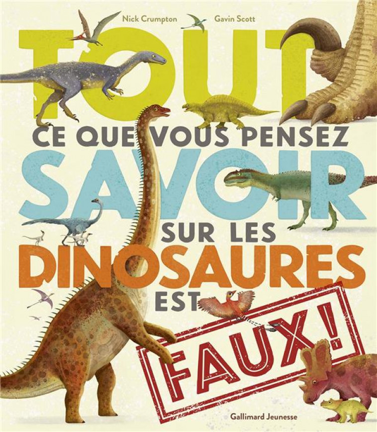 TOUT CE QUE VOUS PENSEZ SAVOIR SUR LES DINOSAURES EST FAUX ! - CRUMPTON/SCOTT - GALLIMARD