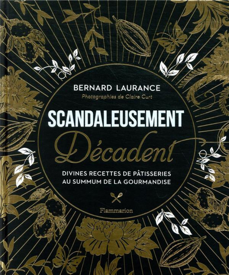 SCANDALEUSEMENT DECADENT - DIVINES RECETTES DE PATISSERIE AU SUMMUM DE LA GOURMANDISE - LAURANCE BERNARD - FLAMMARION