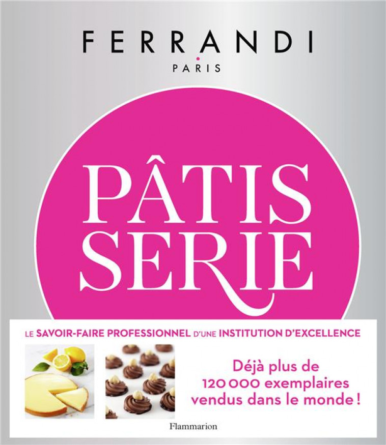 PATISSERIE - TOUTES LES TECHNIQUES ET RECETTES D-UNE ECOLE D-EXCELLENCE - FERRANDI PARIS - FLAMMARION