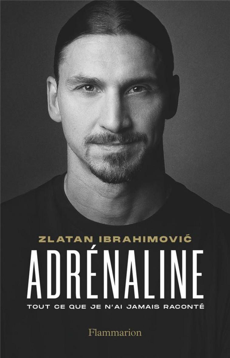 ADRENALINE - TOUT CE QUE JE N-AI JAMAIS RACONTE - IBRAHIMOVIC ZLATAN - FLAMMARION