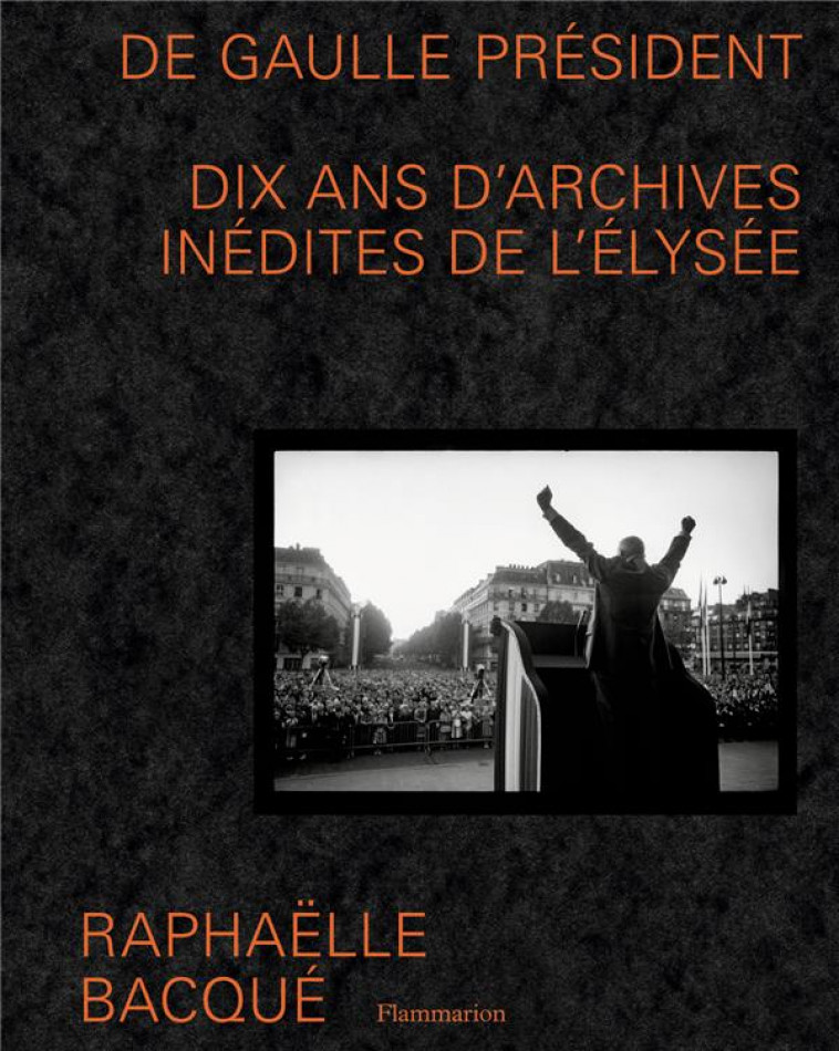 DE GAULLE PRESIDENT - DIX ANS D-ARCHIVES INEDITES DE L-ELYSEE - ILLUSTRATIONS, NOIR ET BLANC - BACQUE RAPHAELLE - FLAMMARION