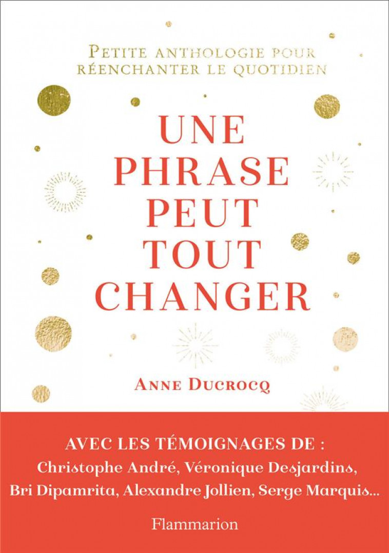 UNE PHRASE PEUT TOUT CHANGER - PETITE ANTHOLOGIE POUR REENCHANTER LE QUOTIDIEN - ANNE DUCROCQ - FLAMMARION