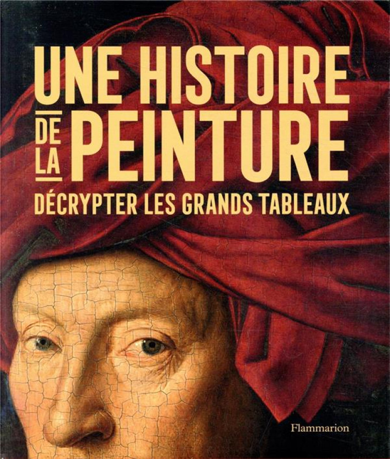 UNE HISTOIRE DE LA PEINTURE - DECRYPTER LES GRANDS TABLEAUX - ILLUSTRATIONS, COULEUR - COLLECTIF - FLAMMARION