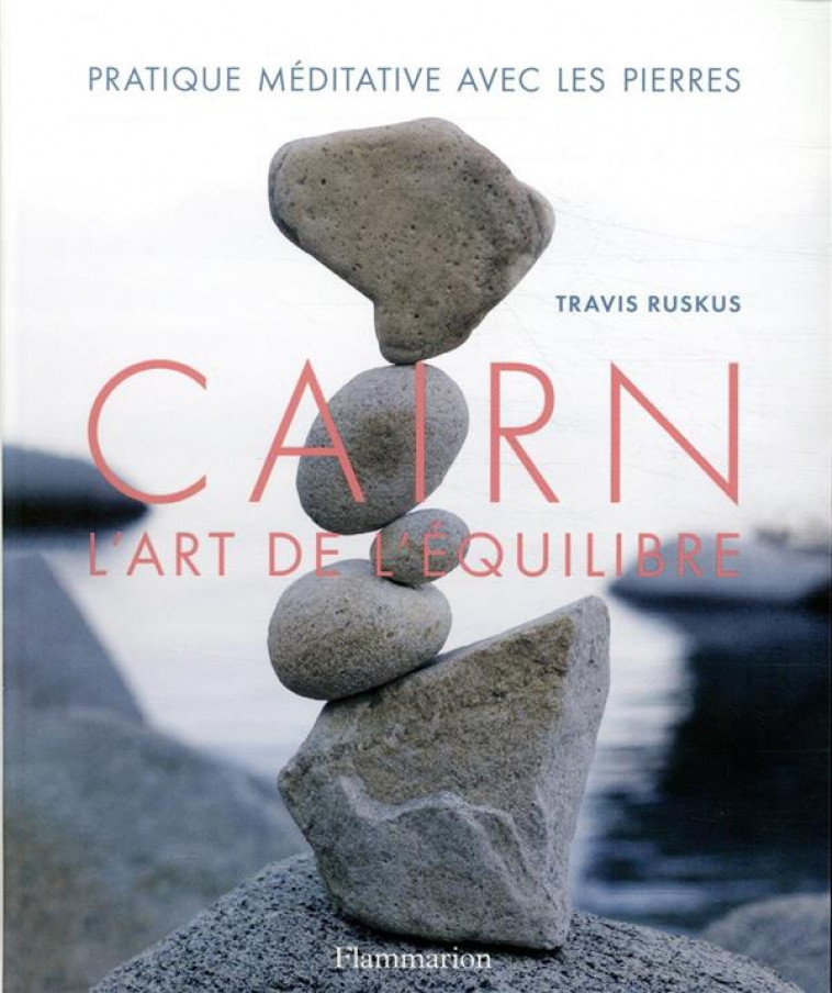 CAIRN, L-ART DE L-EQUILIBRE - PARTIQUE MEDITATIVE AVEC LES PIERRES - RUSKUS TRAVIS - FLAMMARION