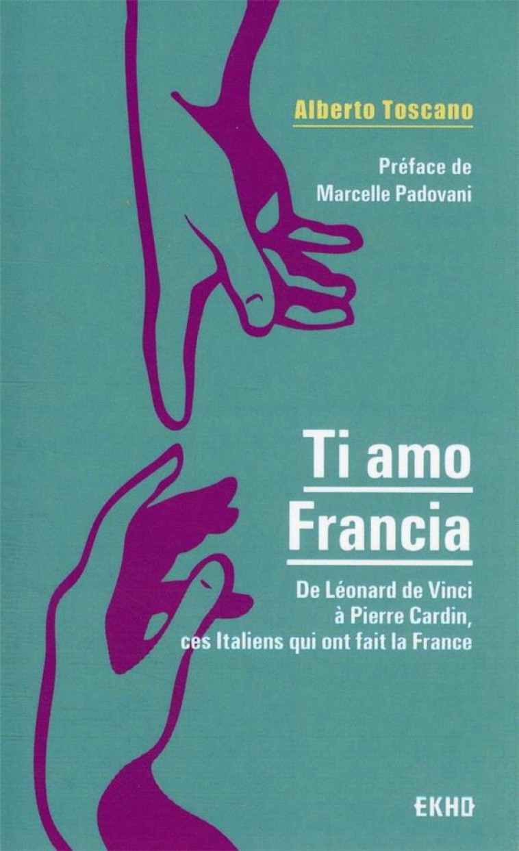 TI AMO FRANCIA - DE LEONARD DE VINCI A PIERRE CARDIN, CES ITALIENS QUI ONT FAIT LA FRANCE - TOSCANO ALBERTO - DUNOD