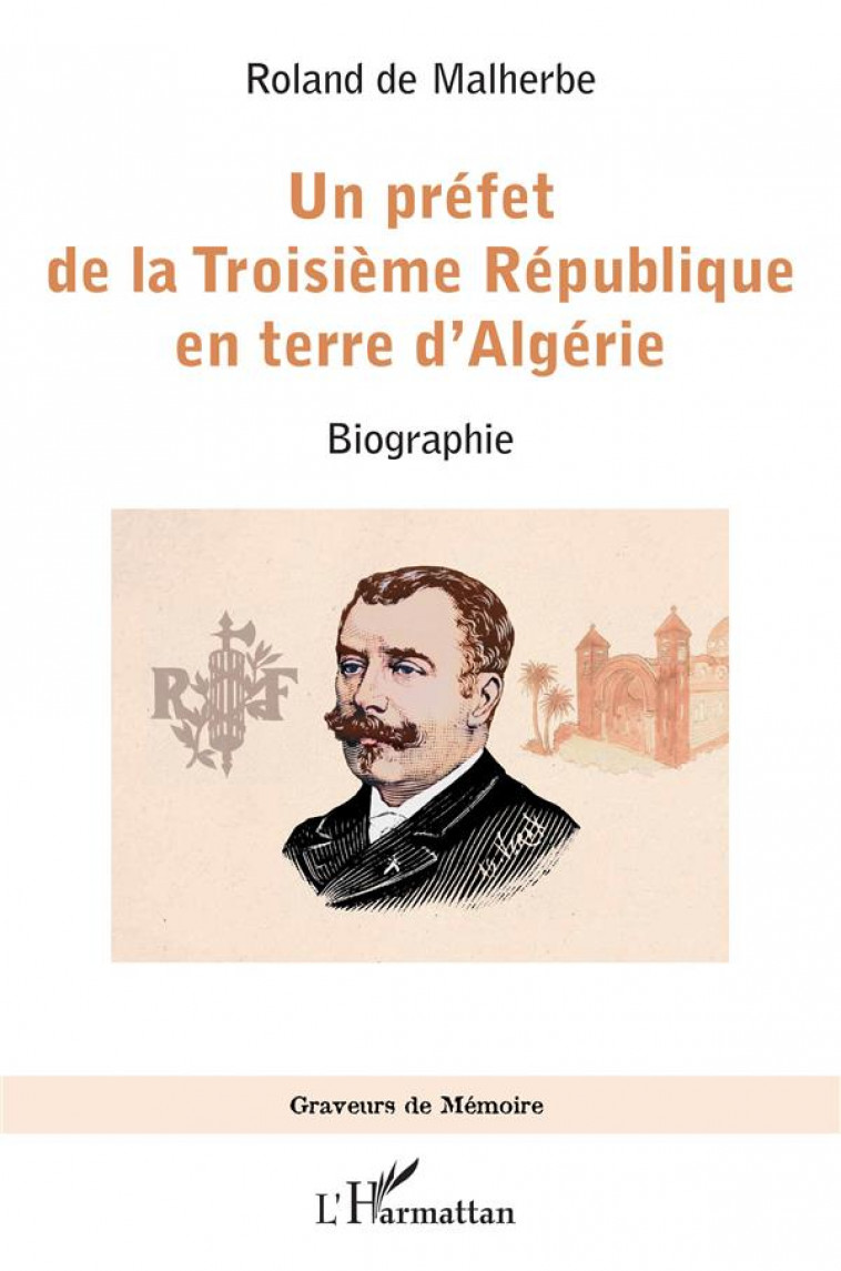 UN PREFET DE LA TROISIEME REPUBLIQUE EN TERRE D-ALGERIE - BIOGRAPHIE - DE MALHERBE ROLAND - L'HARMATTAN