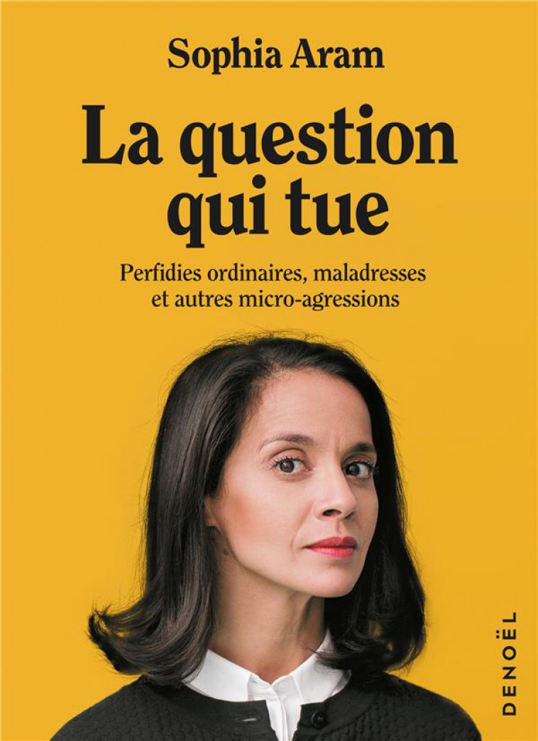 LA QUESTION QUI TUE - PERFIDIES ORDINAIRES, MALADRESSES ET AUTRES MICRO-AGRESSIONS - ARAM SOPHIA - CERF