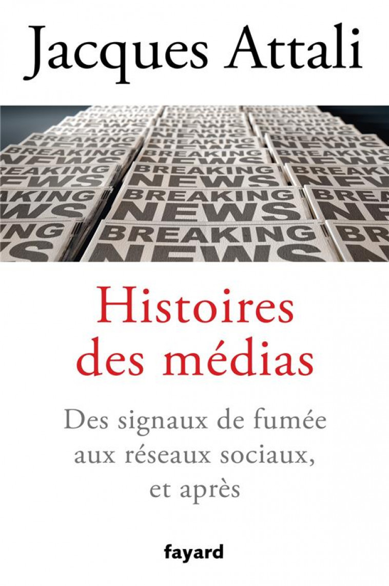 HISTOIRES DES MEDIAS - DES SIGNAUX DE FUMEE AUX RESEAUX SOCIAUX, ET BIEN APRES - ATTALI JACQUES - FAYARD